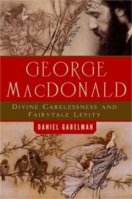 George MacDonald: Divine Carelessness and Fairytale Levity (Paperback or Softbac