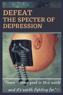 Defeat the specter of depression: Guide to getting rid of the monster of ...