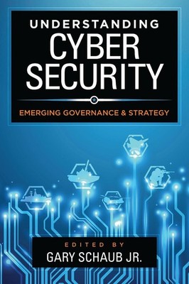 Understanding Cybersecurity: Emerging Governance and Strategy by Gary Schaub, Jr