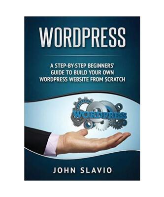 Wordpress: A Step-by-Step Beginners' Guide to Build Your Own WordPress Website f