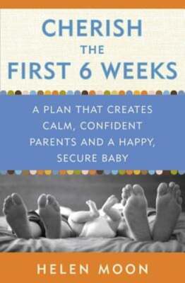 Cherish the First Six Weeks: A Plan That Creates Calm, Confident Parents and a