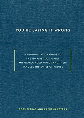 You're Saying It Wrong: A Pronunciation Guide to the 150 Most Commonly Misprono