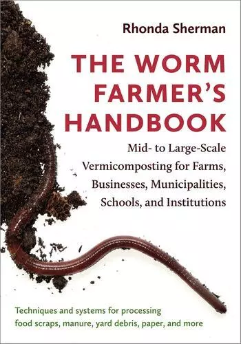 The Worm Farmers Handbook: Mid- to Large-Scale Vermicomposting for Farms, Bus...