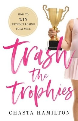 Trash the Trophies: How to Win Without Losing Your Soul by Chasta Hamilton (Engl