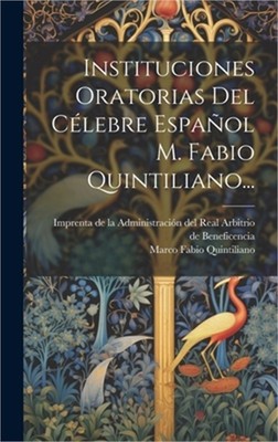 Instituciones Oratorias Del C�lebre Espa�ol M. Fabio Quintiliano... (Hardback or