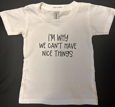 I m Why We Can t Have Nice Things Toddler Size 2T, 3T or 4T.  100% Heavy Cotton