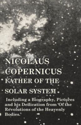 Nicolaus Copernicus, Father Of The Solar System - Including A Biography, Pi...