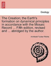 The Creation; the Earth's formation on dynamical principles in accordance wit...