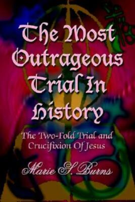 The Most Outrageous Trial In History: The Two-Fold Trial And Crucifixion Of...