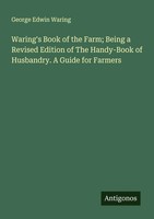 George Edwin Waring | Waring's Book Of The Farm; Being A Revised Edition Of...