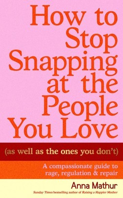 How to Stop Snapping at the People You Love (As Well As the Ones You Don't)