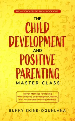 The Child Development and Positive Parenting Master Class: Proven Methods fo...