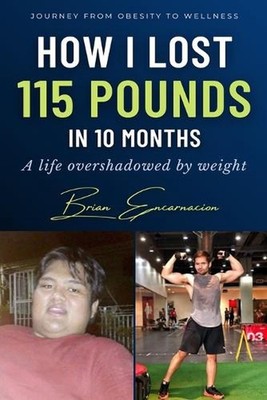 How I Lost 155 Pounds In 10 Months: A Life Overshadowed By Weight by Brian Encar