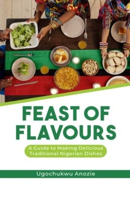 Feast of Flavours A Guide to Making Delicious Tradition -  NEW UGOCHUKWU. ANOZ 2