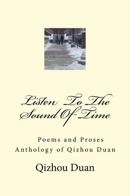 LISTEN TO THE SOUND OF TIME: POEMS AND PROSE ANTHOLOGY OF By Qizhou Duan **NEW**