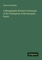 Robert Mclachlan | A Monographic Revision & Synopsis Of The Trichoptera Of...