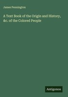 James Pennington | A Text Book Of The Origin And History, &C. Of The Colored...