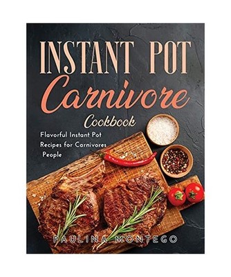 Instant Pot Carnivore Cookbook: Flavorful Instant Pot Recipes for Carnivores Peo