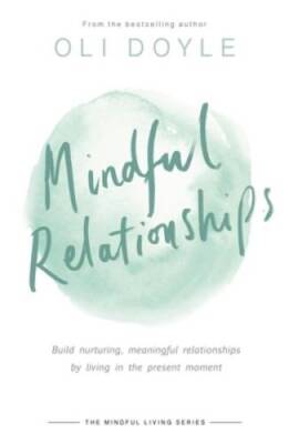 Mindful Relationships: Build nurturing, meaningful relationships by livin - GOOD