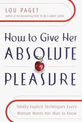 How to Give Her Absolute Pleasure: Totally Explicit Techniques Every Woman W...