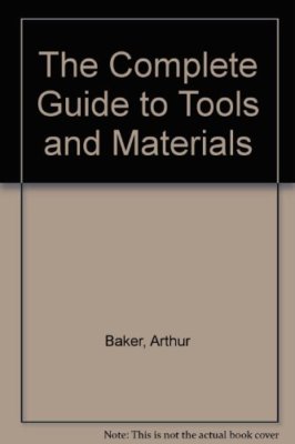 The Complete Guide to Tools and Materials By Arthur Baker