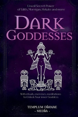 Dark Goddesses: Unveil Secret Power of Lilith, Morrigan, Hekate and more, With r