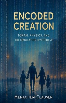 Encoded Creation: Torah, Physics, and the Simulation Hypothesis by Menachem Clau