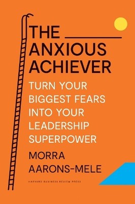 The Anxious Achiever: Turn Your Biggest Fears ... by Aarons-Mele, Morra Hardback
