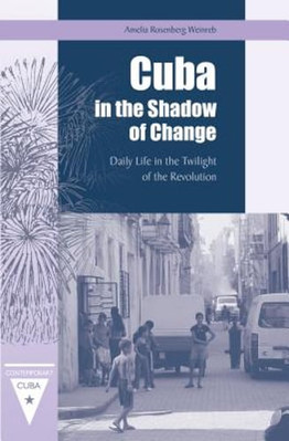 Cuba in the Shadow of Change: Daily Life in the Twilight of the Revolution: New