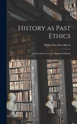 Philip Van Ness - History as Past Ethics  an Introduction to the Histo - X555z