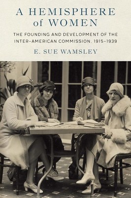 A Hemisphere of Women: The Founding and Development of the Inter-American Commis