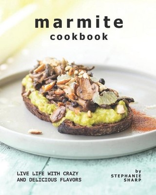 Marmite Cookbook: Live Life with Crazy and Delicious Flavors by Stephanie Sharp 