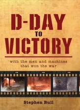 D-Day to Victory: With the Men and Machines that Won the War [General Military]