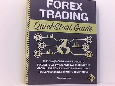 Forex Trading QuickStart Guide: The Simplified Beginners Guide to Successfully