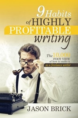 9 HABITS OF HIGHLY PROFITABLE WRITING: A PROVEN SYSTEM FOR By Jason Brick *NEW*