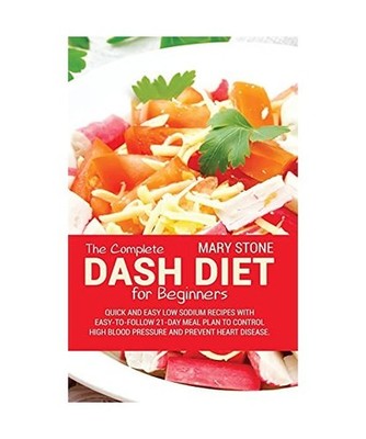 The Complete Dash Diet For Beginners: Quick And Easy Low Sodium Recipes With Eas