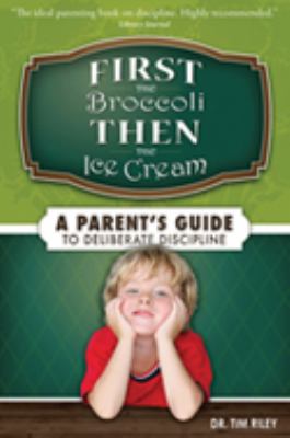 First the Broccoli, Then the Ice Cream: A Parent's Guide to Deliberate...