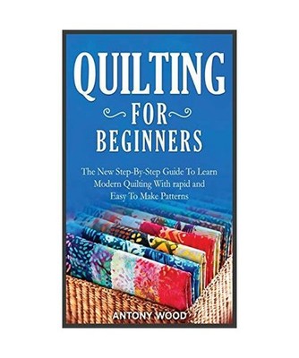 Quilting for Beginners: The New Step-By-Step Guide To Learn Modern Quilting With