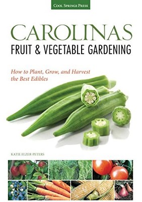 CAROLINAS FRUIT & VEGETABLE GARDENING: HOW TO PLANT, GROW, By Katie Elzer-peters
