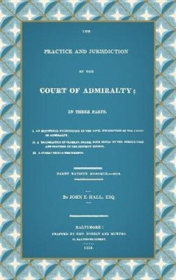 The Practice and Jurisdiction of the Court of Admiralty: In Three Parts I. an