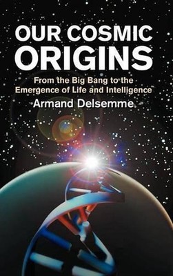 Our Cosmic Origins: From the Big Bang to the Emergence of Life and Intelligence 