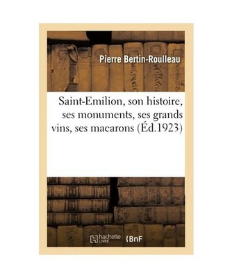 Saint-Emilion, Son Histoire, Ses Monuments, Ses Grands Vins, Ses Macarons, Berti