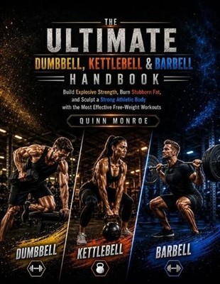 The Ultimate Dumbbell, Kettlebell & Barbell Handbook: Build Explosive Strength, 