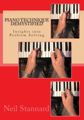PIANO TECHNIQUE DEMYSTIFIED: INSIGHTS INTO PROBLEM SOLVING By Neil Stannard