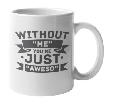 Without Me You're Just Aweso, Quotes on Being Awesome Coffee & Tea Mug