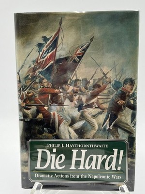 Die Hard! Dramatic Actions from the Napoleonic Wars by Philip J. Haythornthwaite