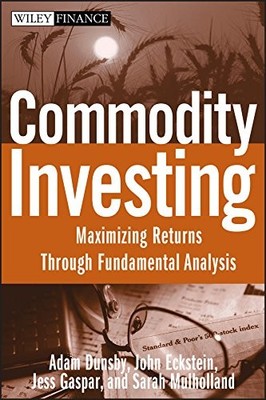 COMMODITY INVESTING: MAXIMIZING RETURNS THROUGH By Adam Dunsby & John Eckstein