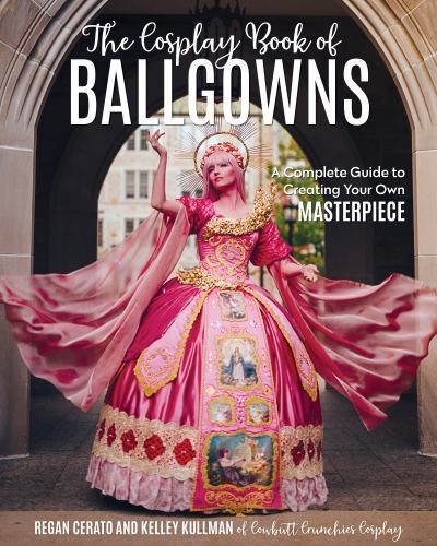 Cosplay Book of Ballgowns : Create the Masterpiece of Your Dreams! by Kelley ...