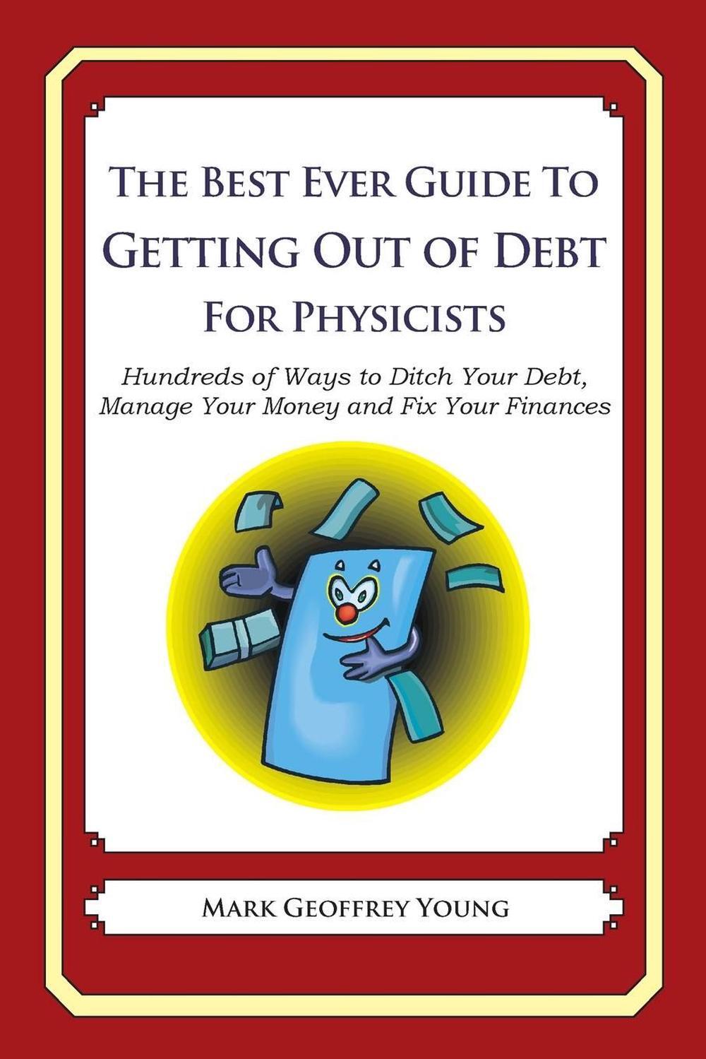 The Best Ever Guide to Getting Out of Debt for Physicists: Hundreds of Ways to D