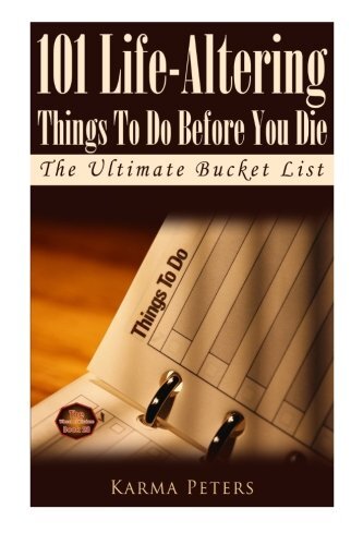 101 Life-Altering Things To Do Before You Die: The Ultimate Bucket List ...